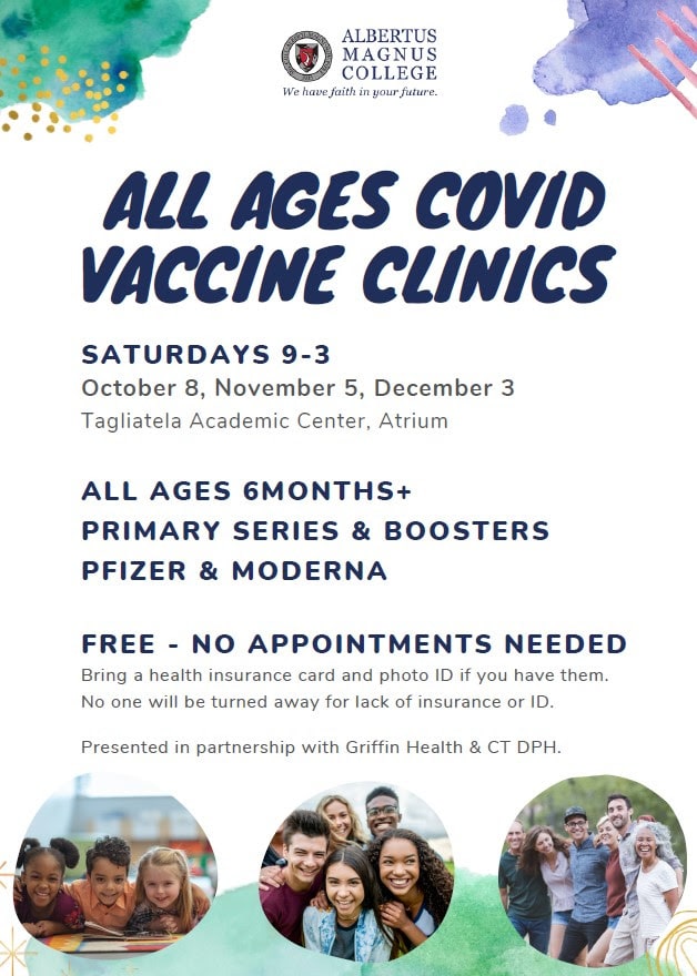 Saturdays 9-3 on Oct 8, Nov 5, Dec 3 in the Tag Atrium. All Ages 6months+, Primary series and boosters, Pfizer and Moderna, Free, no appointment needed. Bring a health insurance card and photo ID if you have them. No one will be turned away for lack of insurance or ID. Presented in partnership with Griffin Health & CT DPH